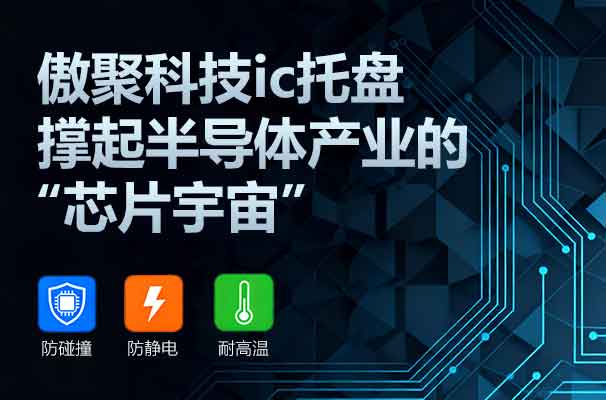 小小ic托盘，撑起半导体产业的“芯片宇宙”